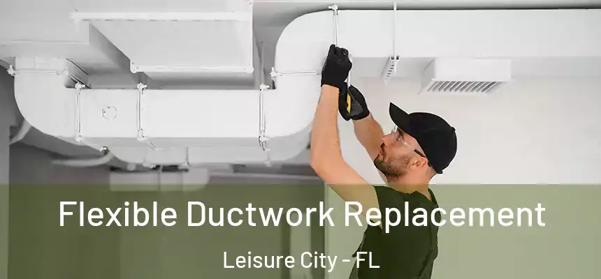  Flexible Ductwork Replacement Leisure City - FL